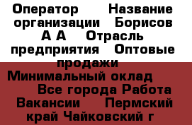 Оператор 1C › Название организации ­ Борисов А.А. › Отрасль предприятия ­ Оптовые продажи › Минимальный оклад ­ 25 000 - Все города Работа » Вакансии   . Пермский край,Чайковский г.